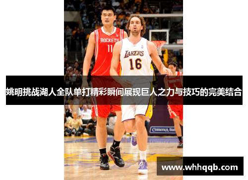 姚明挑战湖人全队单打精彩瞬间展现巨人之力与技巧的完美结合