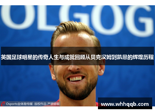 英国足球明星的传奇人生与成就回顾从贝克汉姆到凯恩的辉煌历程