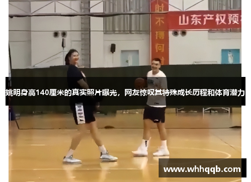 姚明身高140厘米的真实照片曝光，网友惊叹其特殊成长历程和体育潜力