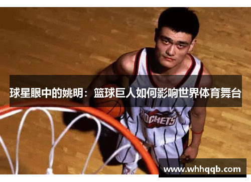 球星眼中的姚明：篮球巨人如何影响世界体育舞台