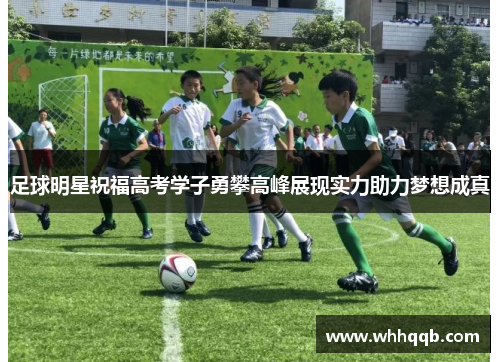 足球明星祝福高考学子勇攀高峰展现实力助力梦想成真