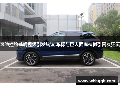 奔驰撞脸姚明视频引发热议 车标与巨人面庞神似引网友狂笑