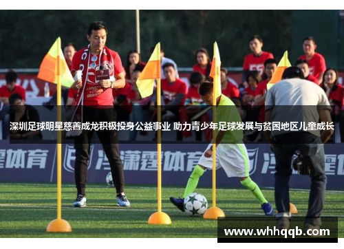 深圳足球明星慈善成龙积极投身公益事业 助力青少年足球发展与贫困地区儿童成长