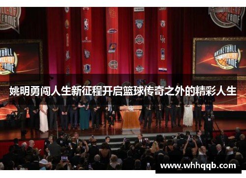姚明勇闯人生新征程开启篮球传奇之外的精彩人生