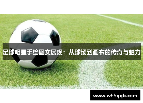 足球明星手绘图文展现：从球场到画布的传奇与魅力