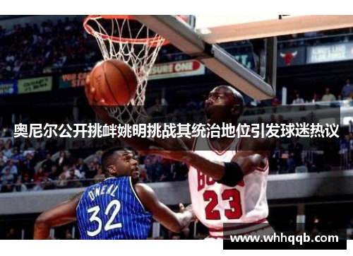奥尼尔公开挑衅姚明挑战其统治地位引发球迷热议