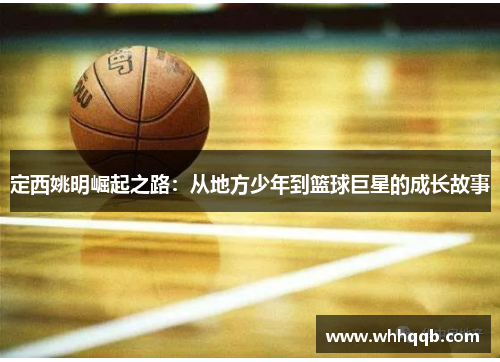 定西姚明崛起之路：从地方少年到篮球巨星的成长故事