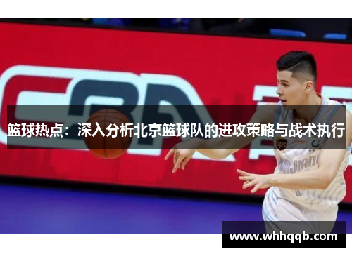 篮球热点：深入分析北京篮球队的进攻策略与战术执行