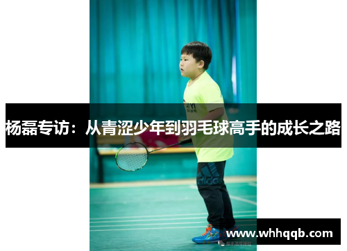 杨磊专访：从青涩少年到羽毛球高手的成长之路