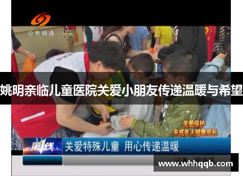 姚明亲临儿童医院关爱小朋友传递温暖与希望