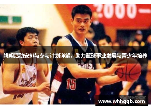 姚明活动安排与参与计划详解，助力篮球事业发展与青少年培养