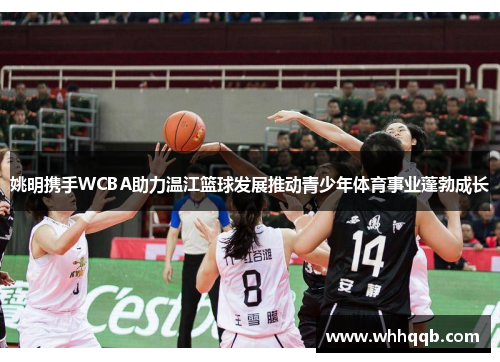 姚明携手WCBA助力温江篮球发展推动青少年体育事业蓬勃成长