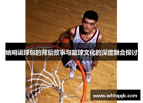 姚明运球包的背后故事与篮球文化的深度融合探讨