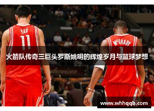 火箭队传奇三巨头罗斯姚明的辉煌岁月与篮球梦想