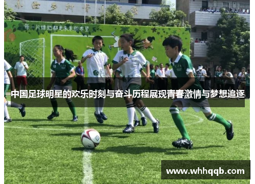 中国足球明星的欢乐时刻与奋斗历程展现青春激情与梦想追逐