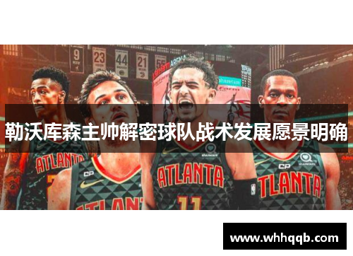 勒沃库森主帅解密球队战术发展愿景明确