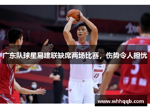 广东队球星易建联缺席两场比赛，伤势令人担忧