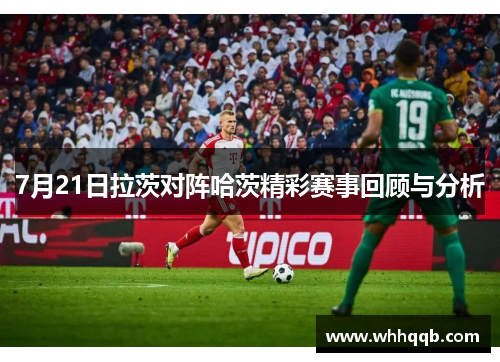 7月21日拉茨对阵哈茨精彩赛事回顾与分析