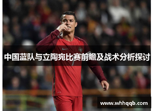 中国蓝队与立陶宛比赛前瞻及战术分析探讨