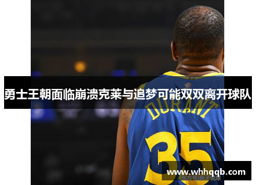 勇士王朝面临崩溃克莱与追梦可能双双离开球队