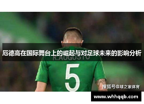 厄德高在国际舞台上的崛起与对足球未来的影响分析