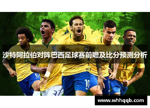 沙特阿拉伯对阵巴西足球赛前瞻及比分预测分析