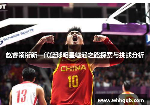 赵睿领衔新一代篮球明星崛起之路探索与挑战分析
